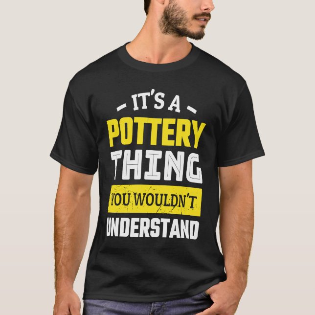 Ceramics It`s a Pottery Thing you wouldn`t underst T-Shirt (Front)