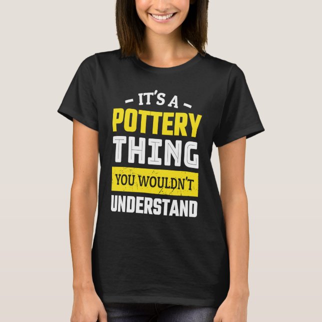 Ceramics It`s a Pottery Thing you wouldn`t underst T-Shirt (Front)