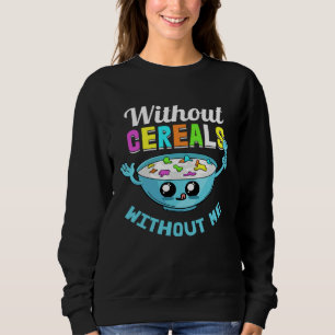 Cereals Without Me Lunch Breakfast  Food Morning Sweatshirt