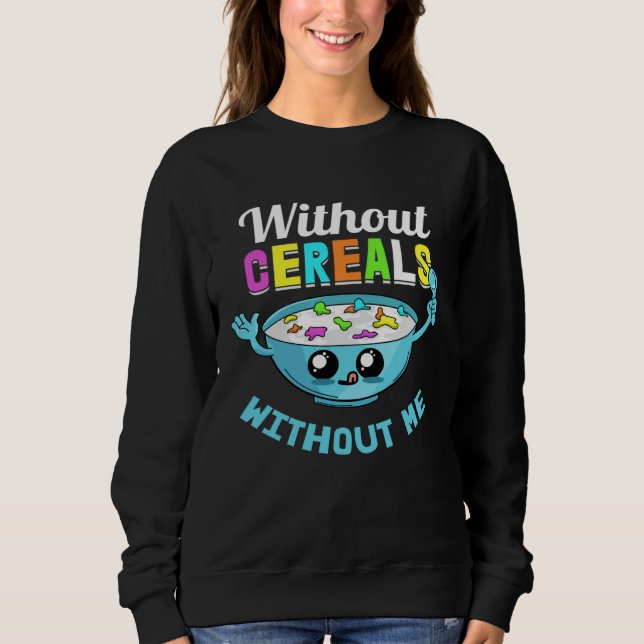 Cereals Without Me Lunch Breakfast  Food Morning Sweatshirt (Front)