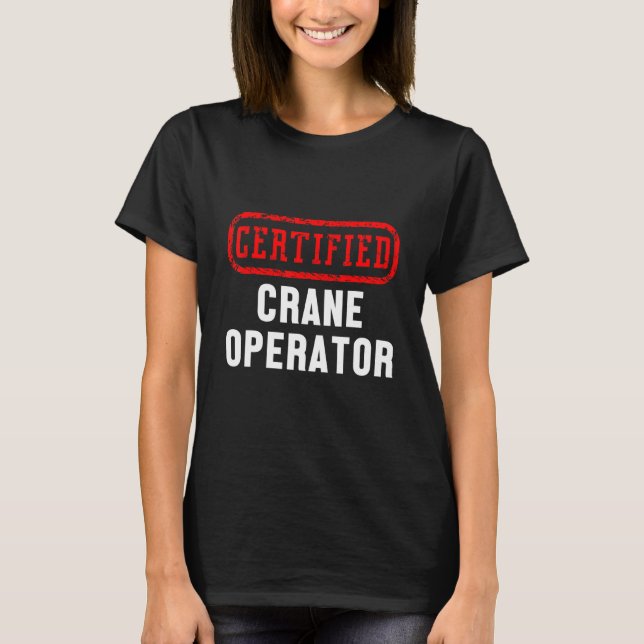 Certified Crane Operator Construction Site Worker  T-Shirt (Front)