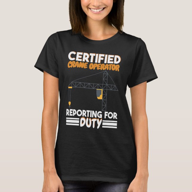 Certified Crane Operator reporting for duty Constr T-Shirt (Front)