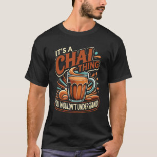 Chai Latte Chai Tea It s A Chai Thing Indian Tea T-Shirt