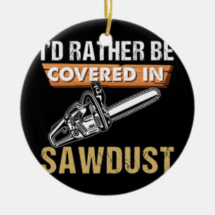 Chainsaw Carver I'd Rather Be Sawdust Arborist Ceramic Ornament