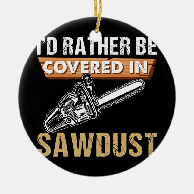 Chainsaw Carver I'd Rather Be Sawdust Arborist Ceramic Ornament (Front)