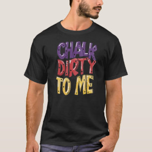 Chalk Dirty To Me Funny Indoor Climbing Bouldering T-Shirt