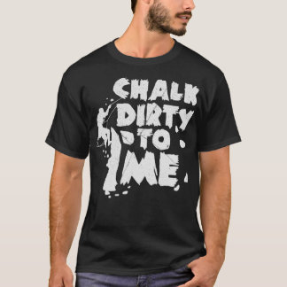 Chalk Dirty To Me Rock Climbing Gift Climber T-Shirt