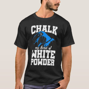 Chalk My Kind Of White Powder Bouldering Climbing  T-Shirt
