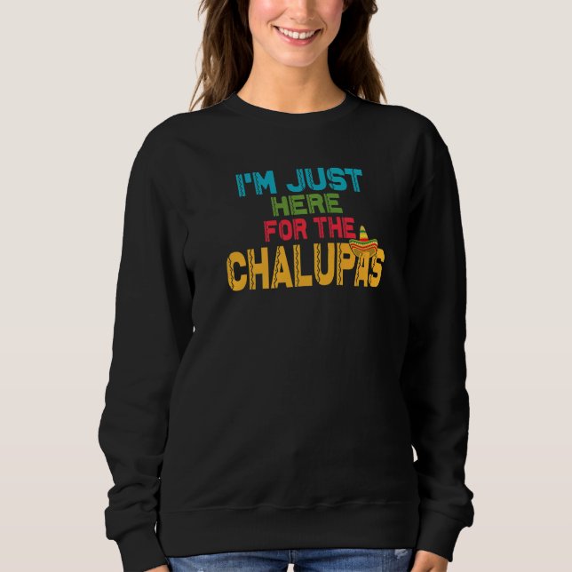 Chalupa I'm Just Here For The Chaupas Mexican Food Sweatshirt (Front)