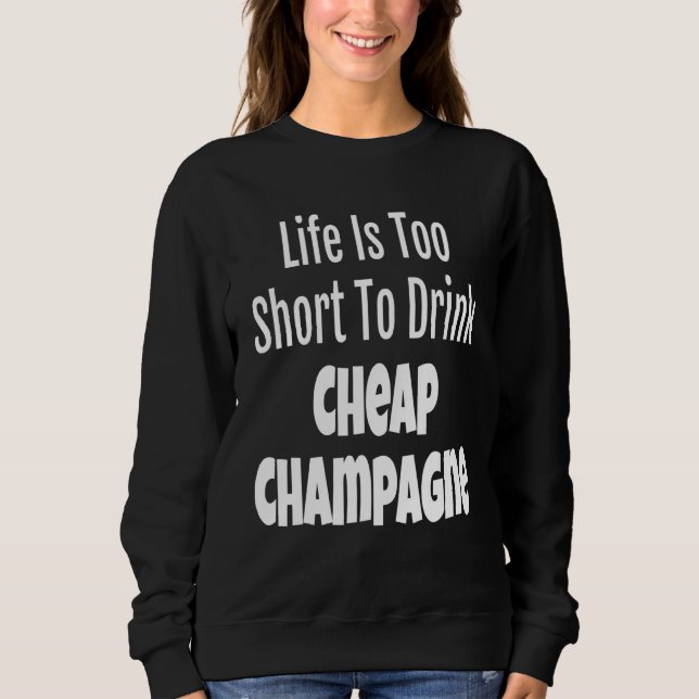 Champagne Life Is Too Short To Drink Cheap Champag Sweatshirt (Front)