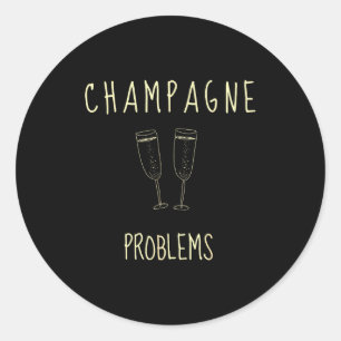 Champagne Problems - For Funny Novelty Meme Life Classic Round Sticker
