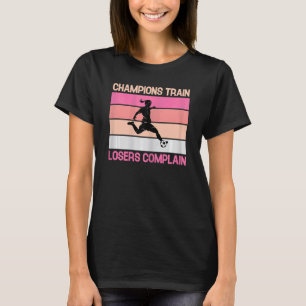 Champions Train Losers Complain Soccer Girl Soccer T-Shirt