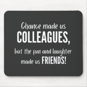 Chance made us colleagues, but the fun and laught mouse pad