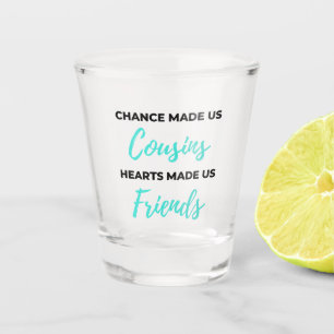 Chance Made Us Cousins Hearts Made Us Friends 2 Shot Glass