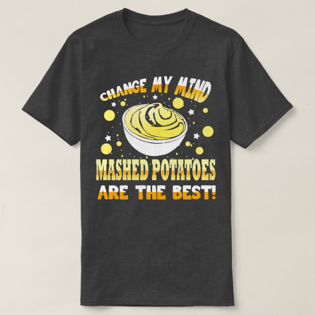 Change My Mind Mashed Potatoes Are The Best T-Shirt (Design Front)