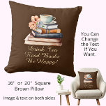 Change Text, Drink Tea Read Books Be Happy, Brown Cushion<br><div class="desc">Drink Tea,  Read Books,     You Can Change Any Text - Add a Name etc. - - see my store for lots more great Dragon Lair Gifts.</div>