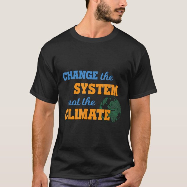 Change The System Not Climate Environmental Protec T-Shirt (Front)