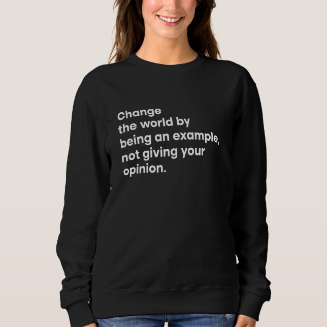 Change The World By Being An Example Not Giving Yo Sweatshirt (Front)