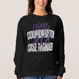 Chaos Coordinator A K A Case Manager Sweatshirt