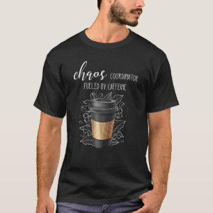 Chaos Coordinator Fueled By Caffeine  Coffee For M T-Shirt