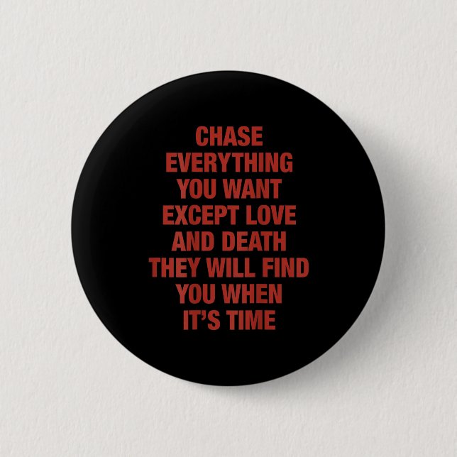 Chase Everything You Want Except Love And Death (o 6 Cm Round Badge (Front)