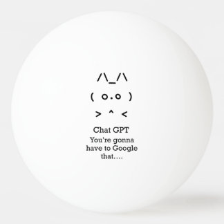 Chat GPT Ping Pong Ball - you're gonna…google that