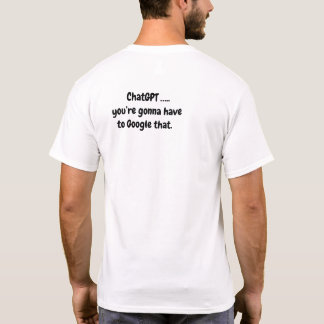 Chat GPT...you’re gonna have to Google that - 2 T-Shirt