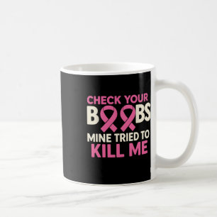 Check Your Breast Mine Tried To Kill Me Pink Ribbo Coffee Mug