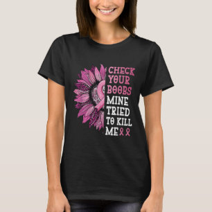 Check Your S Mine Tried To Kill Me Breast Cancer W T-Shirt