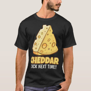 Cheddar Luck Next Time Tasty Cheddar Cheese T-Shirt