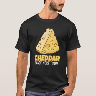 Cheddar Luck Next Time Tasty Cheddar Cheese T-Shirt