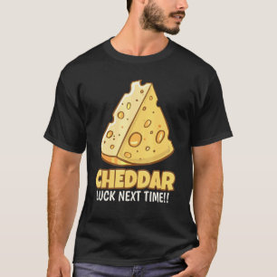 Cheddar Luck Next Time Tasty Cheddar Cheese T-Shirt