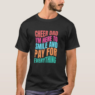 Cheer Dad I'm Here To Smile Pay For Everything Che T-Shirt
