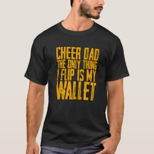 Cheer Dad  The Only Thing I Flip Is My Wallet      T-Shirt