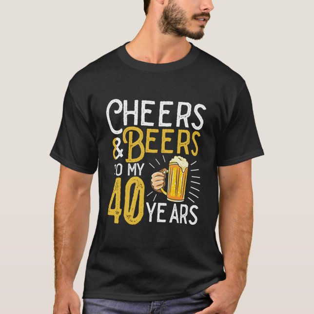 Cheers And Beers To My 40 Years 40Th T-Shirt (Front)
