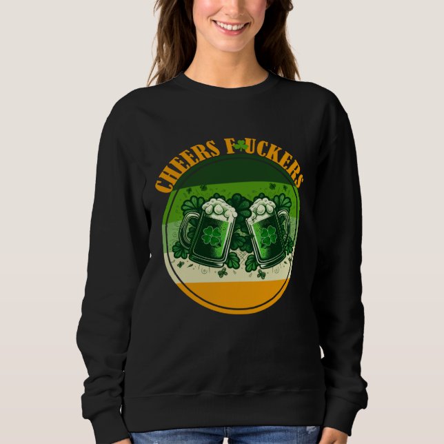 Cheers f ckers St Paddy s  inapproprte St Patricks Sweatshirt (Front)