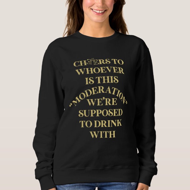 Cheers For Whoever Is This Moderation Drinking Tea Sweatshirt (Front)