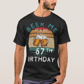 Cheers to 67! Beer me Its My 67th Birthday Funny C T-Shirt