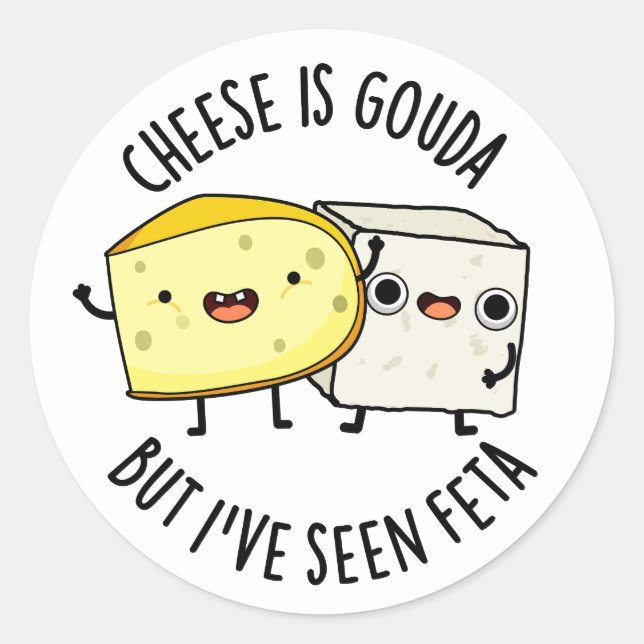Cheese Is Gouda But I've Seen Feta Funny Food Pun  Classic Round Sticker (Front)