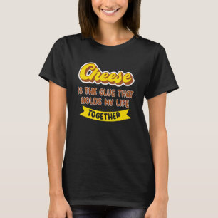 Cheese Is The Glues That Holds My Life Together Ch T-Shirt