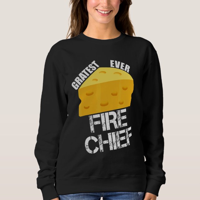 Cheese Pun Gratest Ever Fire Chief  Firefighting H Sweatshirt (Front)