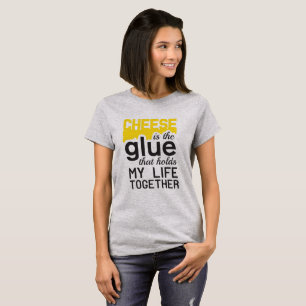 Cheese: the Glue That Holds My Life Together T-Shirt