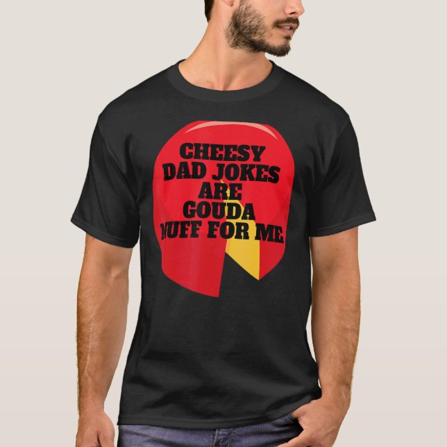 Cheesy Dad Jokes Are Gouda Nuff For Me T-Shirt (Front)