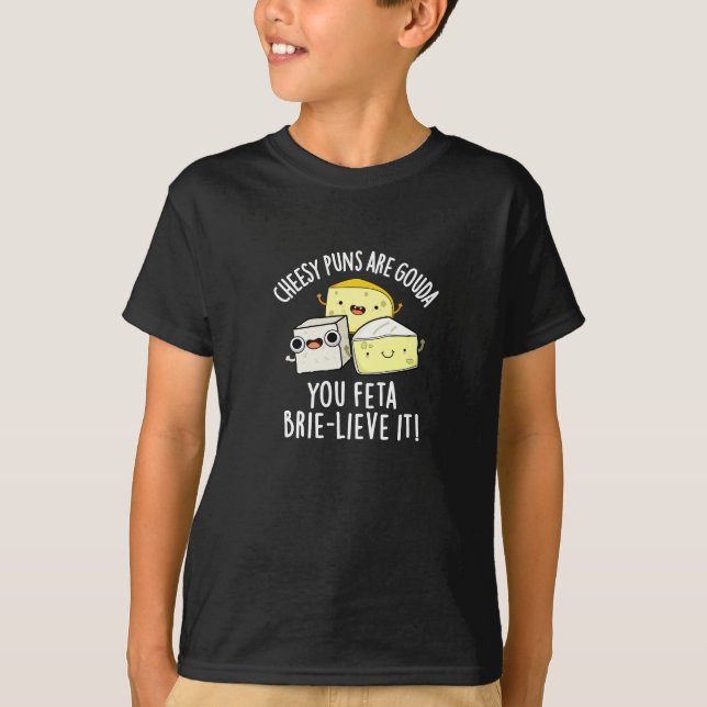 Cheesy Puns Are Gouda You Feta Brie-lieve It T-Shirt (Front)