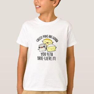 Cheesy Puns Are Gouda You Feta Brie-lieve It T-Shirt