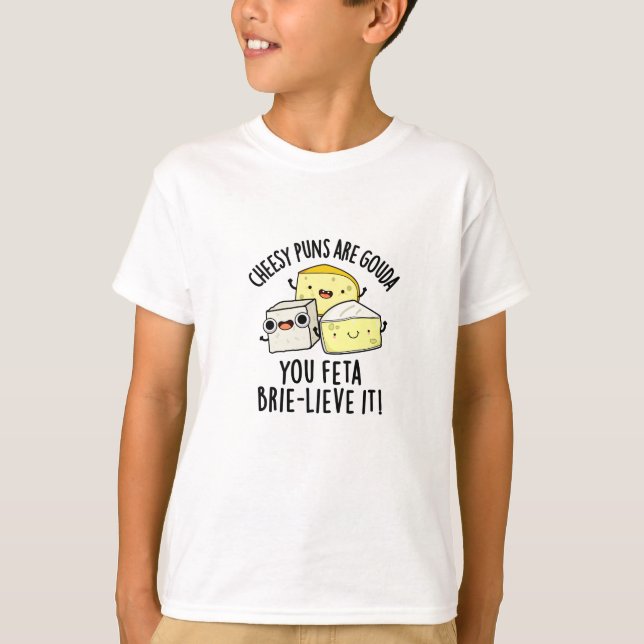 Cheesy Puns Are Gouda You Feta Brie-lieve It T-Shirt (Front)