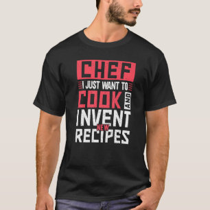Chef I Just Want To Cook And Invent Recipes Kitche T-Shirt