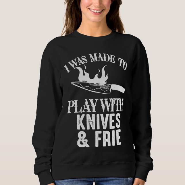 Chef I Was Made To Play With Knives and Fire Cooki Sweatshirt (Front)