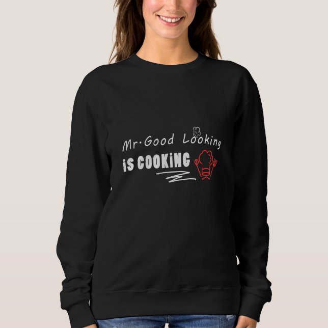 Chef Mr Good Looking Is Cooking Sweatshirt (Front)