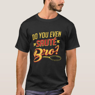 Chef Wear Do You Even Saute Bro Gourmet Sous Cook T-Shirt